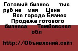 Готовый бизнес 200 тыс. руб на 9 мая. › Цена ­ 4 990 - Все города Бизнес » Продажа готового бизнеса   . Тамбовская обл.